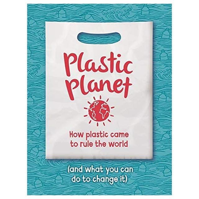 Plastic Planet: How Plastic Came To Rule The World (And What You Can Do To Change It)