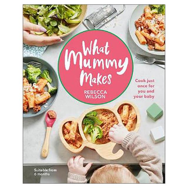 What Mummy Makes: Cook Just Once For You And Your Baby